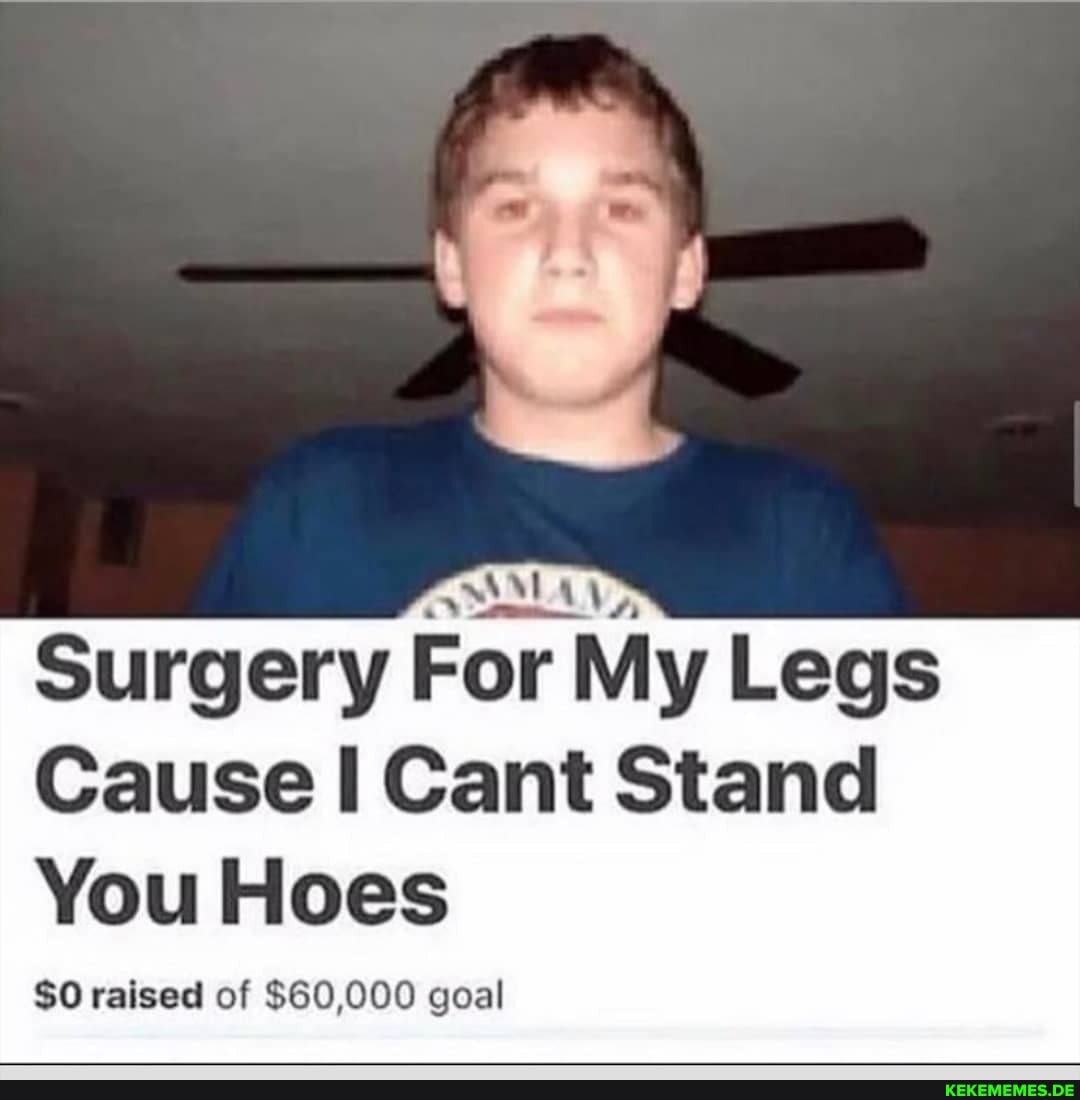 Surgery For M My Legs
Cause Cant Stand
You Hoes
$0 raised of $60,000 goal