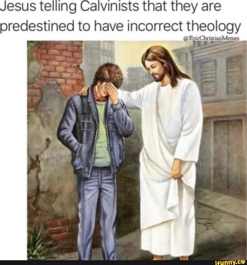 Jesus telling Calvinists that they are predestined to have incorrect ...