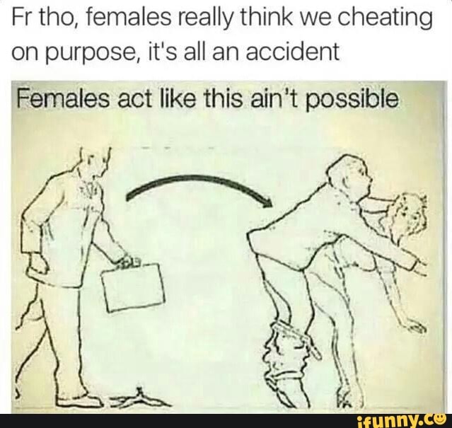 Fr tho, females really think we cheating on purpose, it's all an accident
Females act like this ain't possible I
