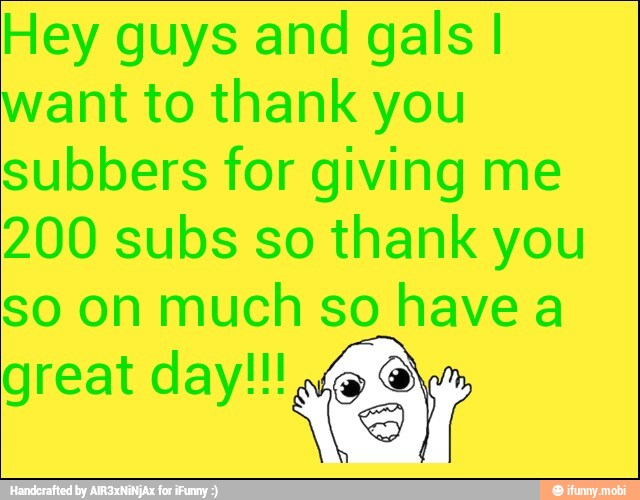Hey guys and gals I
want to thank you
subbers for giving me
200 subs so thank you
so on much so have a