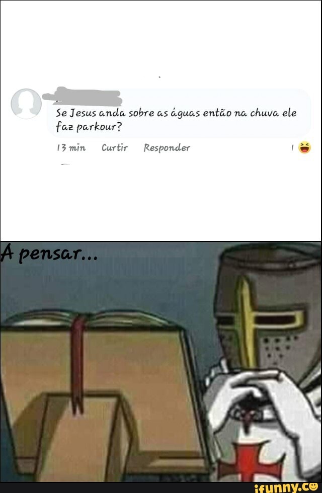 Se Jesus anda sobre as aguas então na chuva ele faz parkour?
IBmin Curtir Responder