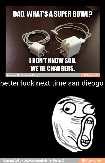 DAD, WHAT'S A SUPER BOWL?
better luck next time san dieogo