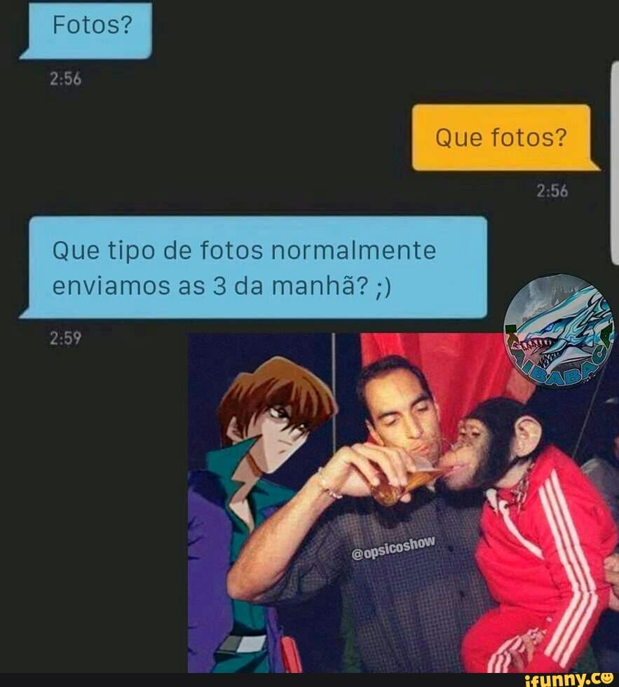 Fotos?
2 56
Que fotos?
Que tipo de fotos normalmente enviamos as 3 da manhã?
59
2