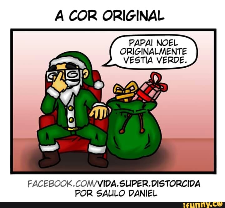 A COR ORIGINAL
PAPAI NOEL
ORIGINALMENTE
VESTIA VERDE.
FACEBOOK.COM/VIDA.SUPER.DISTORCIDA
POR SAULO DANIEL