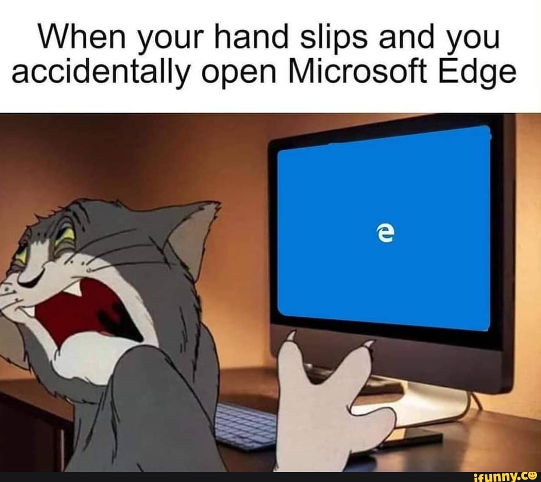 When your hand slips and you accidentally open Microsoft Edge hg iFunny