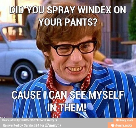 SPRAY WINDEX ON
YOUR PANTS?
I