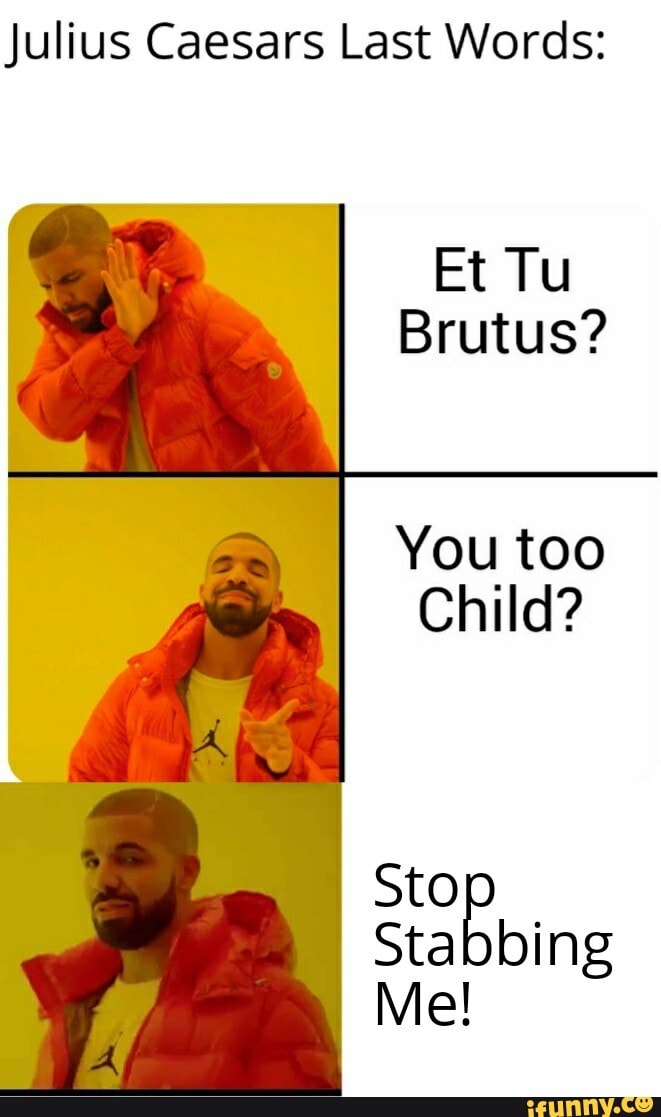 Julius Caesars Last Words Et Tu Brutus You Too Child AN Me Sto Stabbing Me IFunny