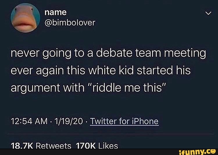 Hame Never Going To A Debate Team Meeting Ever Again This White Kid Started His Argument With Riddle Me This Am Twitter For Iphone 18 7k Retweeis T7ok Likes