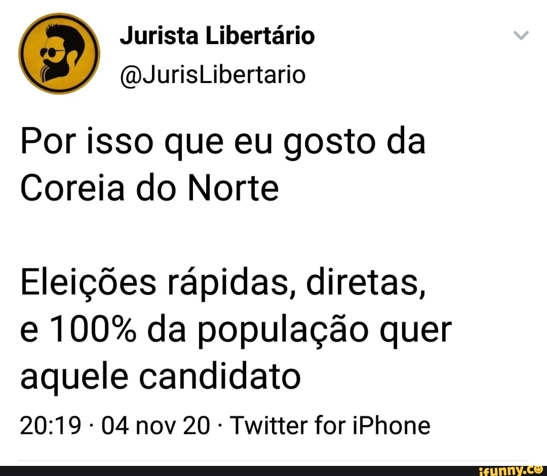 Por isso que eu gosto da
Coreia do Norte
Eleições rápidas, diretas, e 100% da população quer aquele candidato
- 04 nov 20 Twitter for iPhone