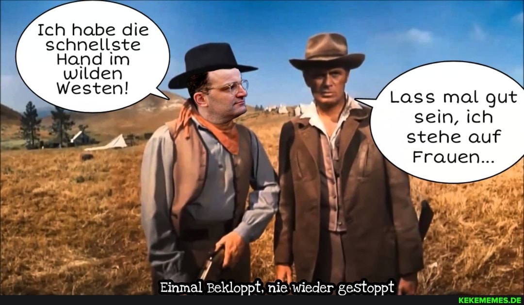 Ich habe die schnellste
Hand im wilden
Westen!
Lass mal gut sein, ich stehe auf
Frauen...
Einmal Bekloppt, wieder gestoppt