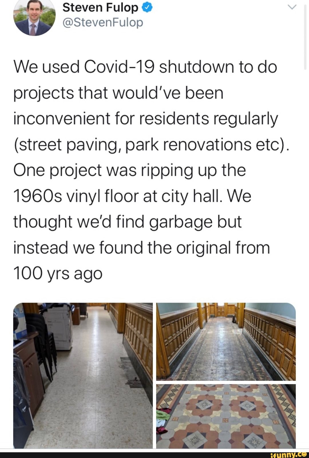 We used Covid-19 shutdown to do
projects that would've been
inconvenient for residents regularly
(street paving, park renovations etc).
One project was ripping up the
1960s vinyl floor at city hall. We
thought we'd find garbage but
instead we found the original from
100 yrs ago