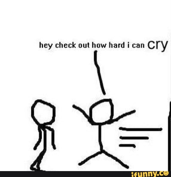 Hey check out how hard can cry - iFunny