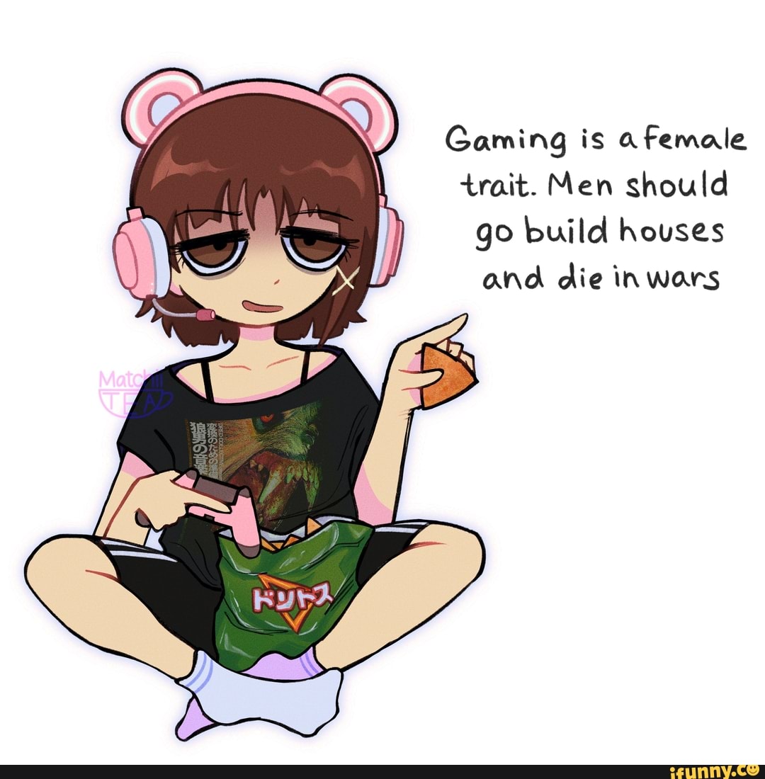 gaming-is-female-trait-men-should-go-build-houses-and-die-inwars-ifunny