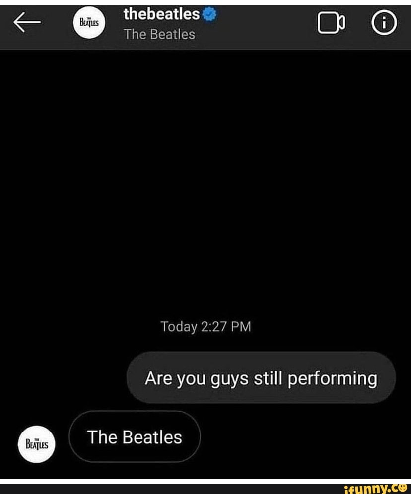 h les@ thebeatles The Beatles Ch @
The Beatles
Today PM
Are you guys still performing
The Beatles