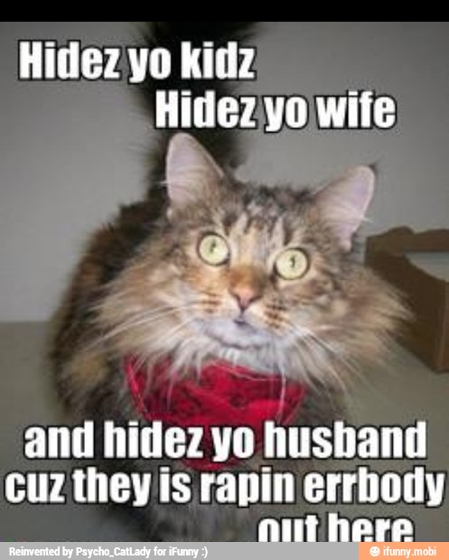 Hidezyo wife
and hidez yo husband
cuz they is rapin errbody
here