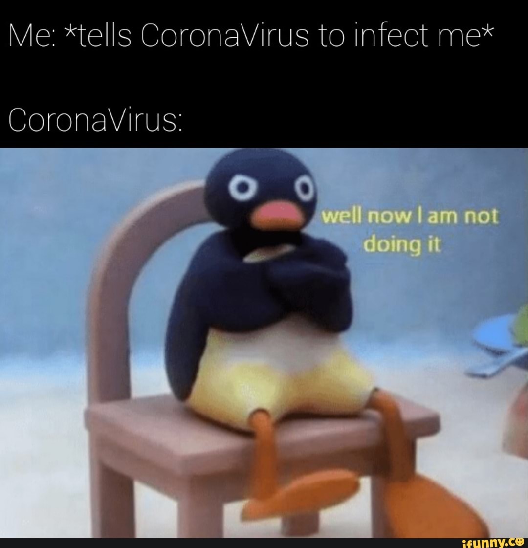 Me: *tells CoronaVirus to infect me*