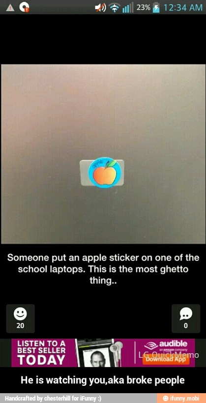 Someone put an apple sticker on one of the
school laptops. This is the most ghetto
thing..
we Toll
He is watching you,aka broke people - He is watching you,aka broke people