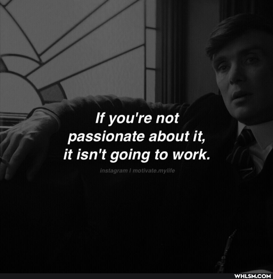 If you're not passionate about it, it isn't going to work.