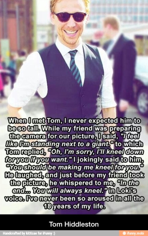 Will always kneel. 'gin\oki;s)
Invelnever been so
arousedlinJall[the)
Tom Hiddleston - Tom Hiddleston