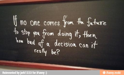 i NO One comes
fm the future
ty shop you, from doing it, then
how bad af a
decision
can
it
really be?