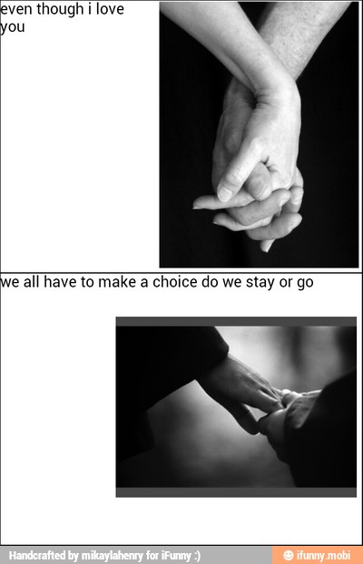 even though ¡ love
e all have to make a choice do we stay or go