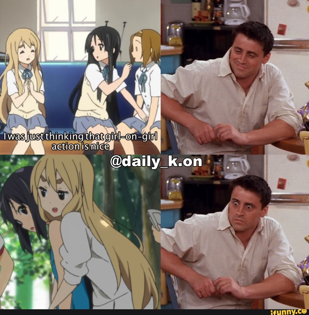 Iwas just thinking that-girl-on-girl actions nice
@daily k.on