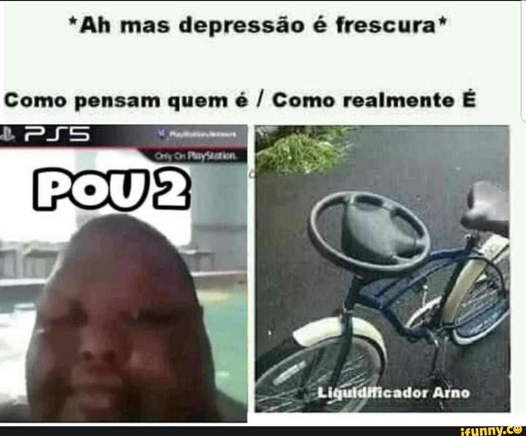 *Ah mas depressão é frescura*
Como pensam quem é / Como realmente É
Liguidificador Arno