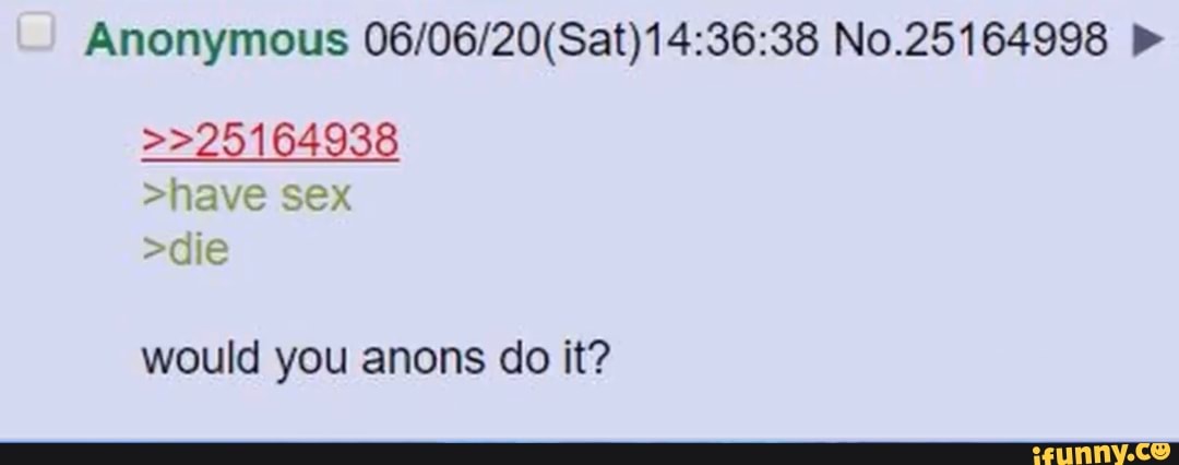 Anonymous 06/06/20(Sat)14:36:38 No.25164998 p"
>>25164938
>have sex
>die
would you anons do it?