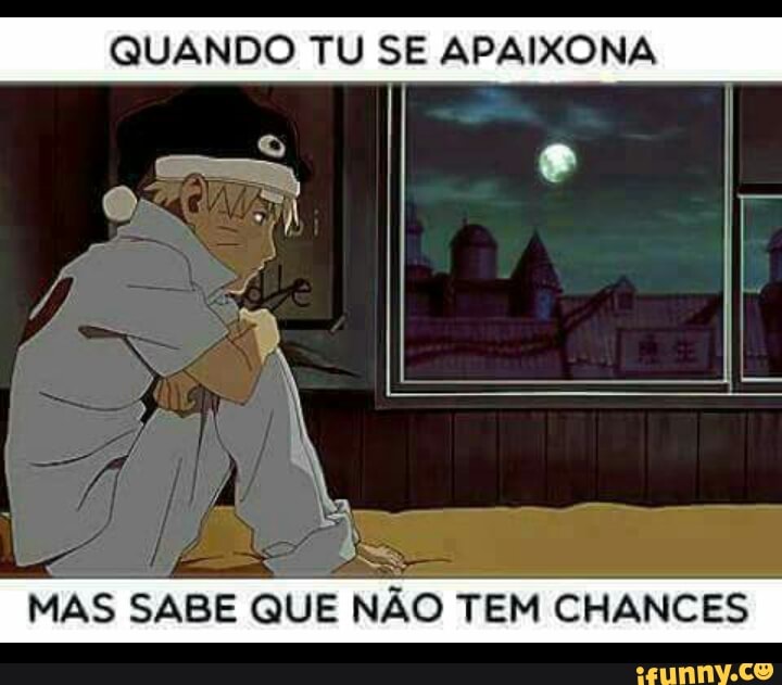 QUANDO TU SE APAIXONA
MAS SABE QUE
NAO TEM CHANCES