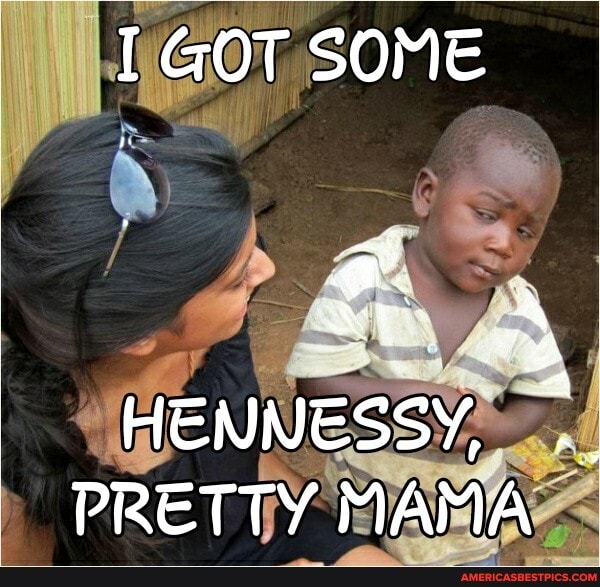 1GOT SOME
HENNESSY,
PRETTY MAMA