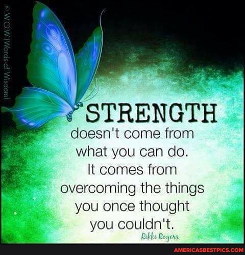 STRENGTH
doesn't come from what you can do.
It comes from overcoming the things you once thought you couldn't.