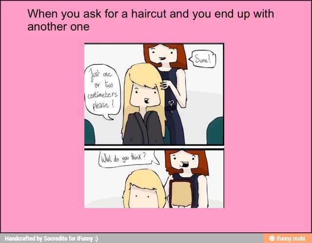 When you ask for a haircut and you end up with
another one