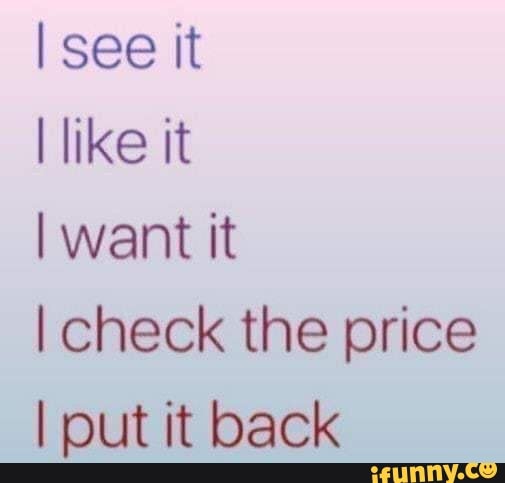 See it like it I want it I check the price I put it back - iFunny