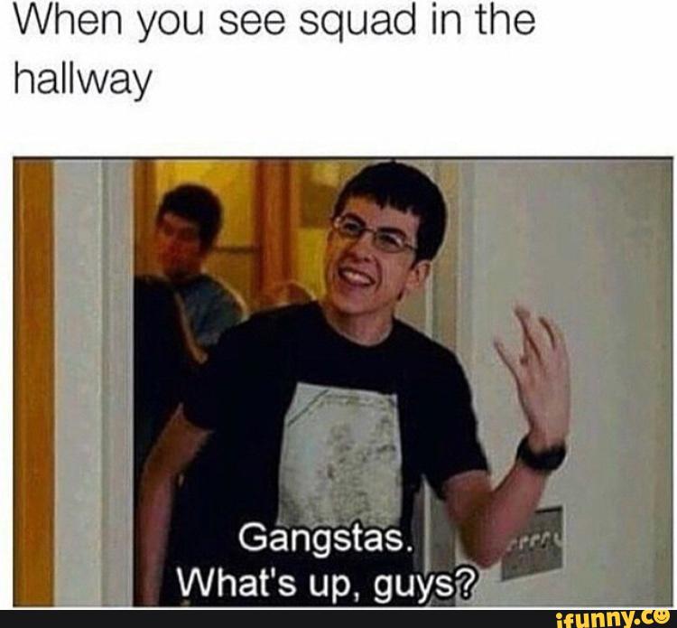 When You See Squad In The Hallway Gangstas What S Up Guys