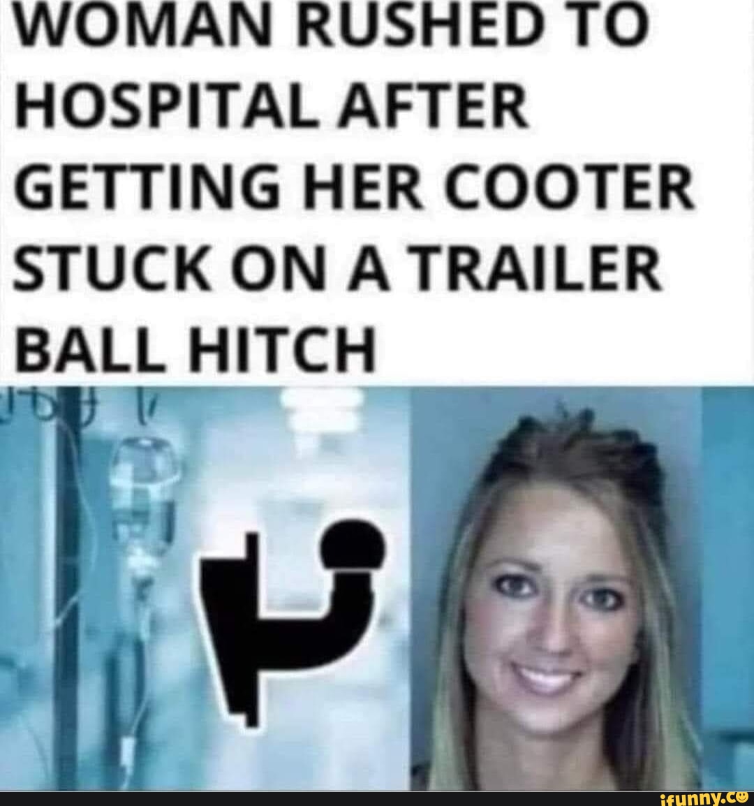 WOMAN RUSHED TO HOSPITAL AFTER GETTING HER COOTER STUCK ON A TRAILER BALL  HITCH - iFunny