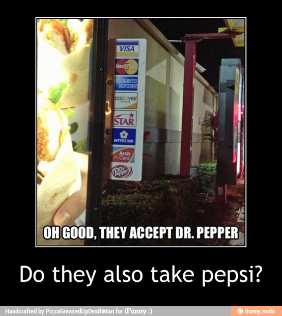 GOOD, THEY ACCEPT DR. PEPPER,
Do they also take pepsi? - Do they also take pepsi?