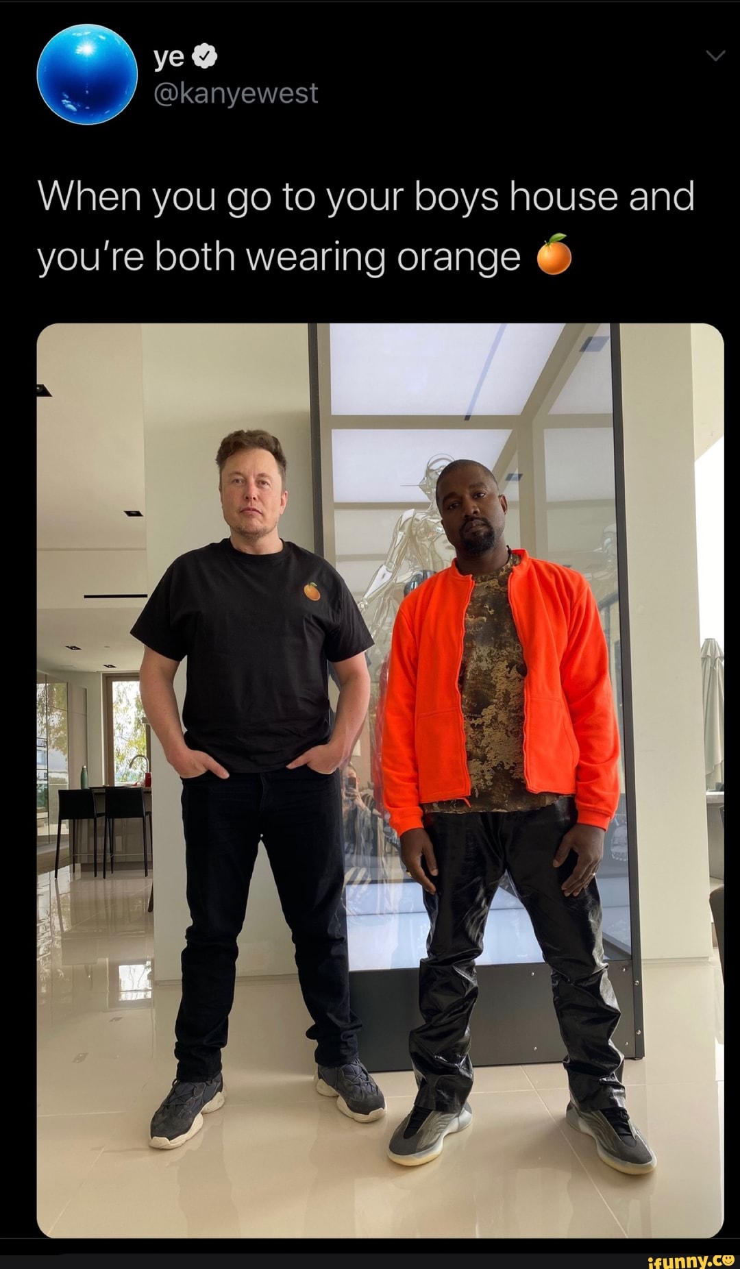 When you go to your boys house and
you're both wearing orange
6