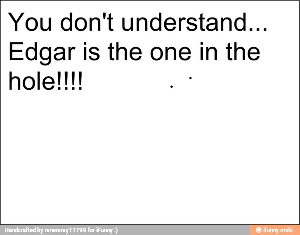 You don't understand...
Edgar is the one in the