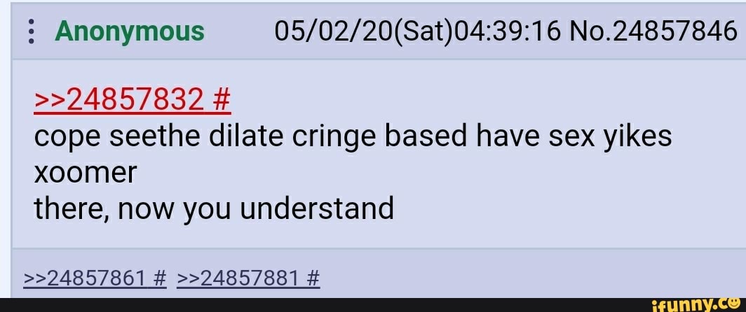 Anonymous 05/02/20(Sat)04:39:16 No.24857846
cope seethe dilate cringe based have sex yikes
xoomer
there, now you understand