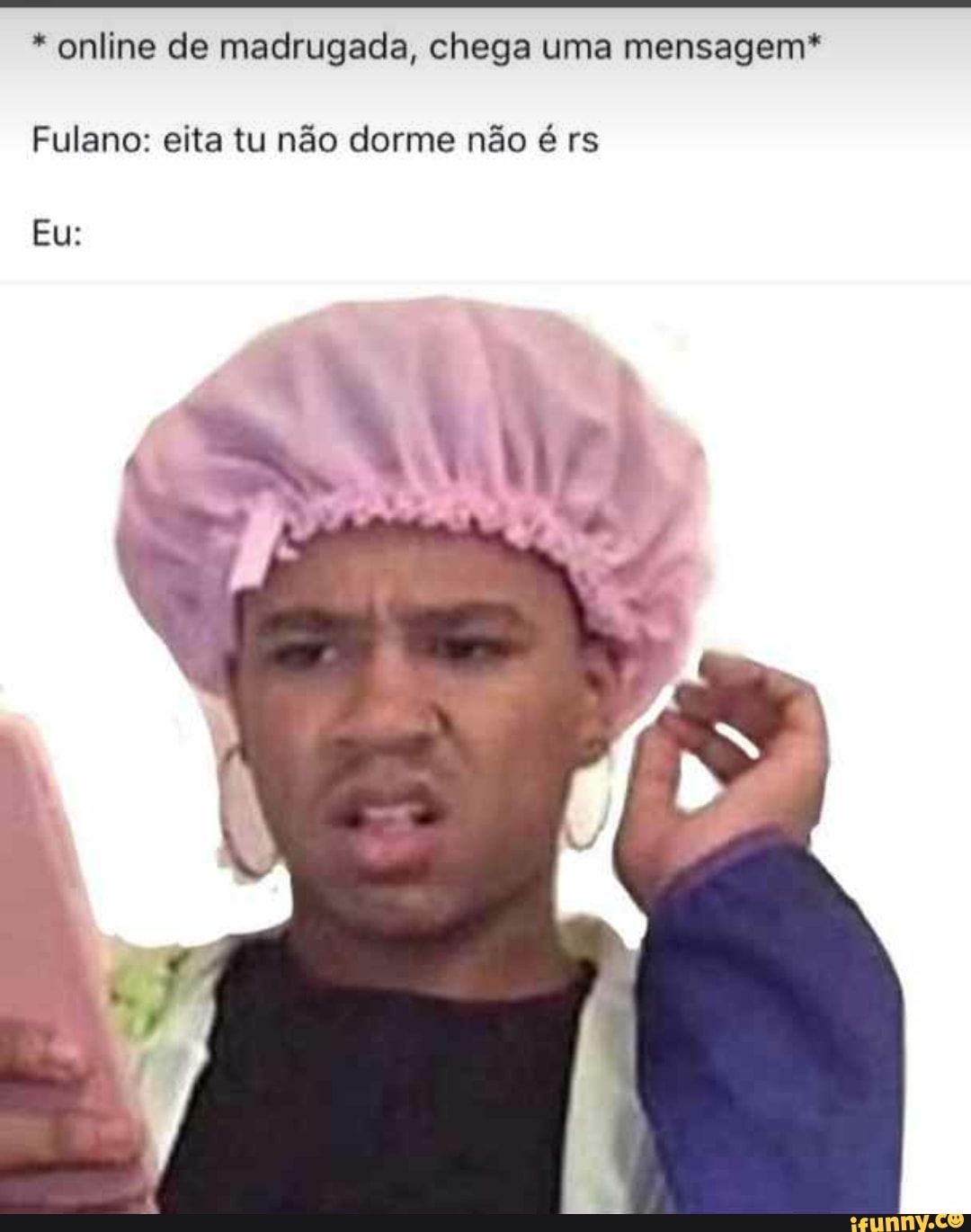 online de madrugada, chega uma mensagem*
Fulano: eita tu não dorme não é rs