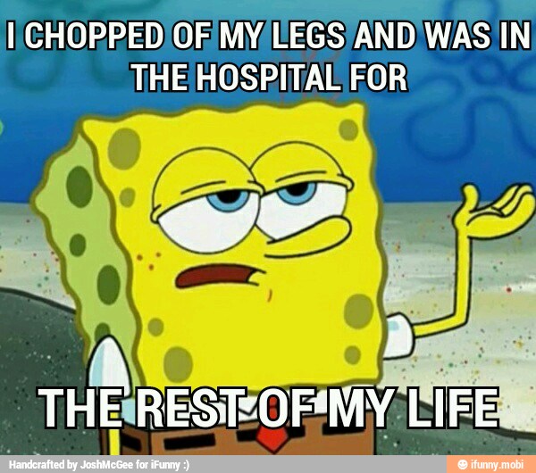 I CHOPPEDIOF, MY EEGS AND) WAS IN
THE HOSPITAL FOR