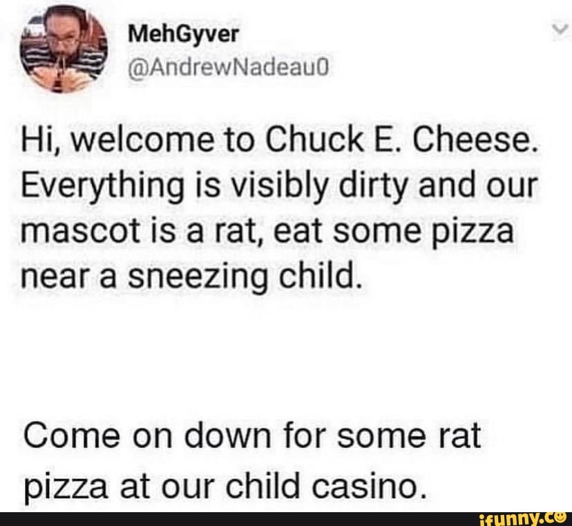 Hi, welcome to Chuck E. Cheese. Everything is visibly dirty and ...