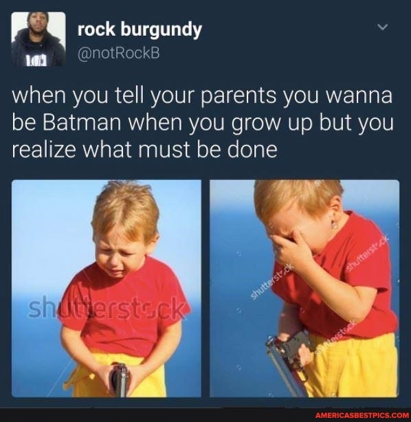 rock burgundy wa @notRockB
when you tell your parents you wanna be Batman when you grow up but you realize what must be done