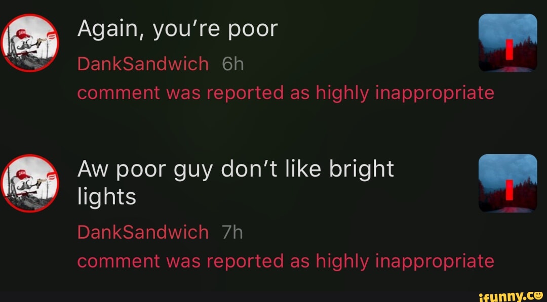 Again, you're poor Dank om comment was reported as highly inappropriate
