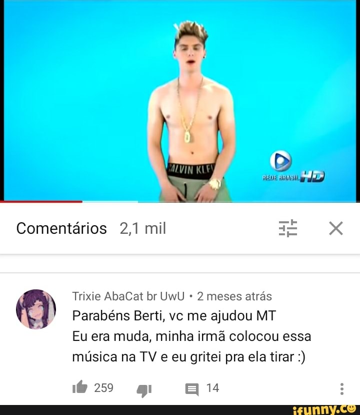 2 meses atrás
Parabéns Berti, vc me ajudou MT
Eu muda, minha irmã colocou
música na TV e eu gritei pra ela tirar