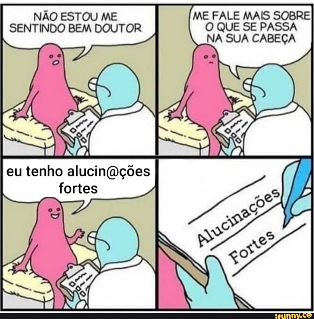 NÃO ESTOU ME ME FALE MAIS SOBRE SENTINDO BEM DOUTOR O QUE SE PASSA NA SUA CABEÇA
eu tenho fortes
