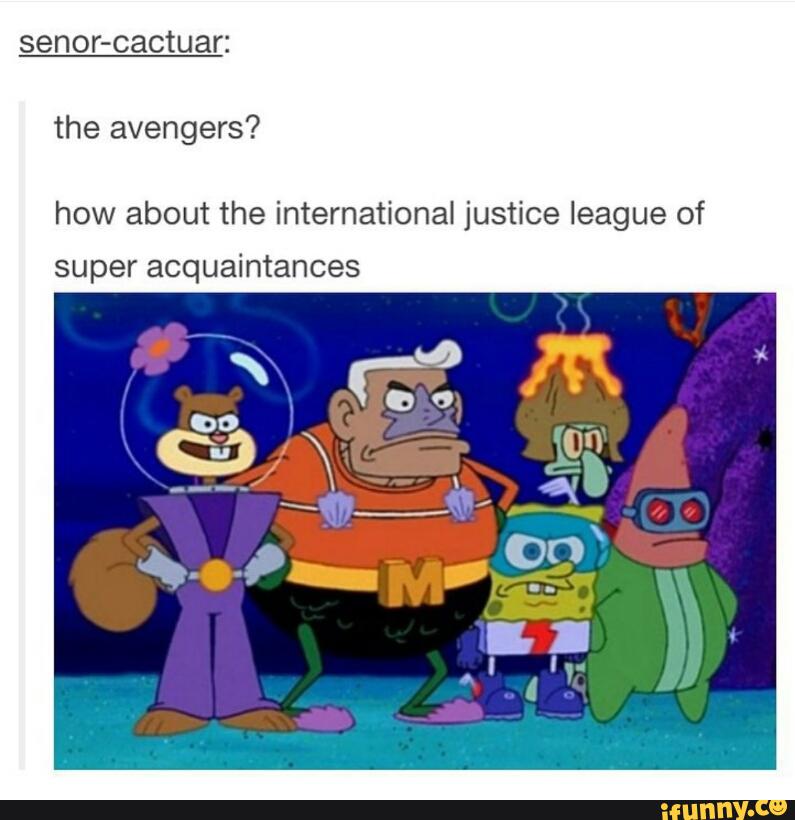 senor-cactuar:
the avengers?
how about the international justice league of
super acquaintances