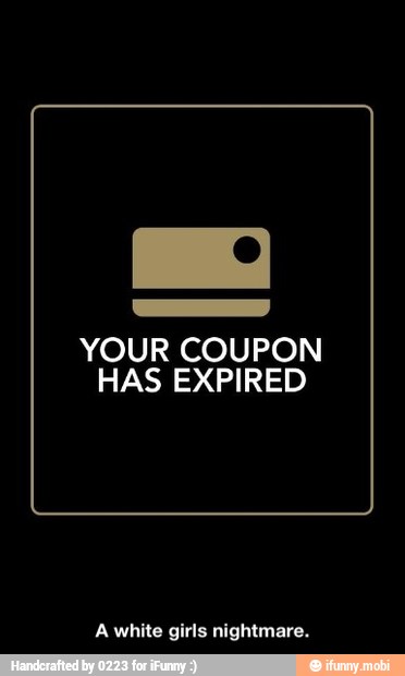 YOUR COUPON
HAS EXPIRED
Awhite girls nightmare. - A white girls nightmare.