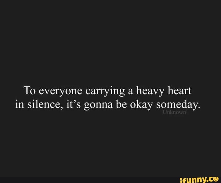 To everyone carrying a heavy heart in silence, it's gonna be okay ...