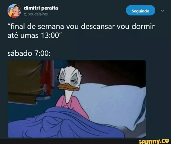 dimitri peralta
"final de semana vou descansar vou dormir
até umas 13:00"